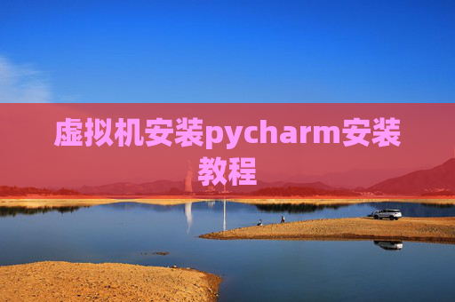 虚拟机安装pycharm安装教程 虚拟机安装pycharm安装教程